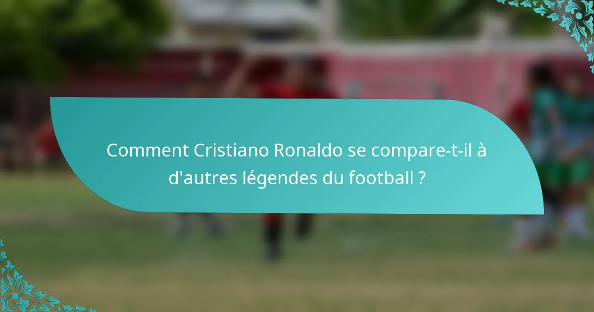Comment Cristiano Ronaldo se compare-t-il à d'autres légendes du football ?