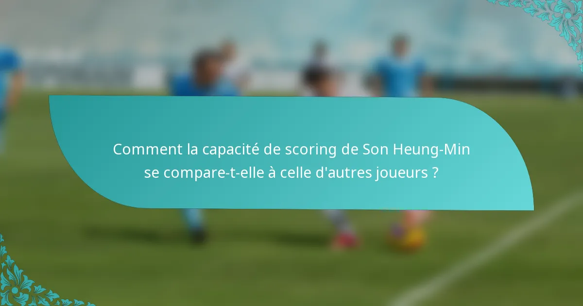 Comment la capacité de scoring de Son Heung-Min se compare-t-elle à celle d'autres joueurs ?