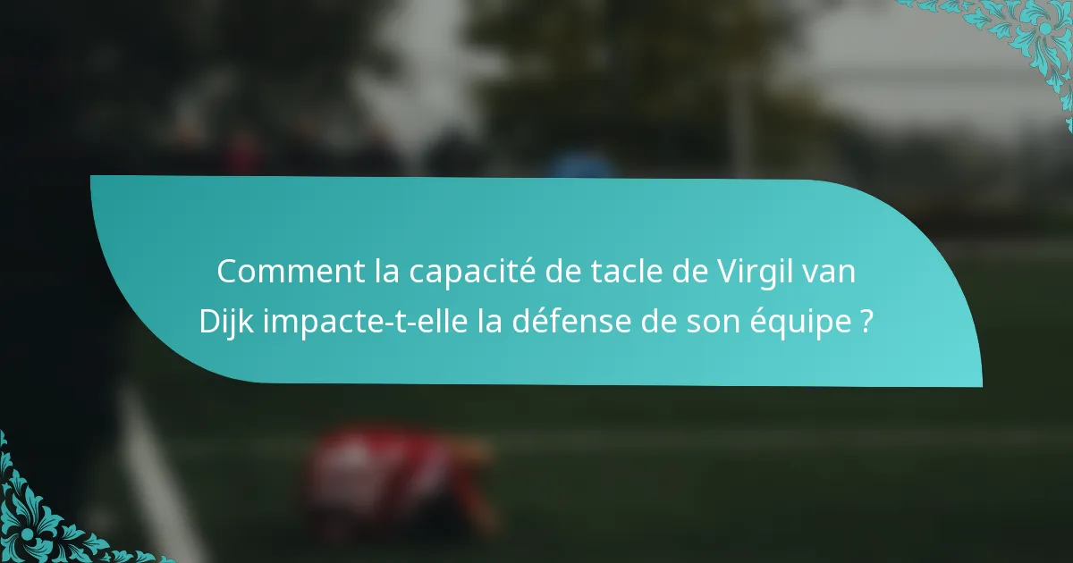 Comment la capacité de tacle de Virgil van Dijk impacte-t-elle la défense de son équipe ?