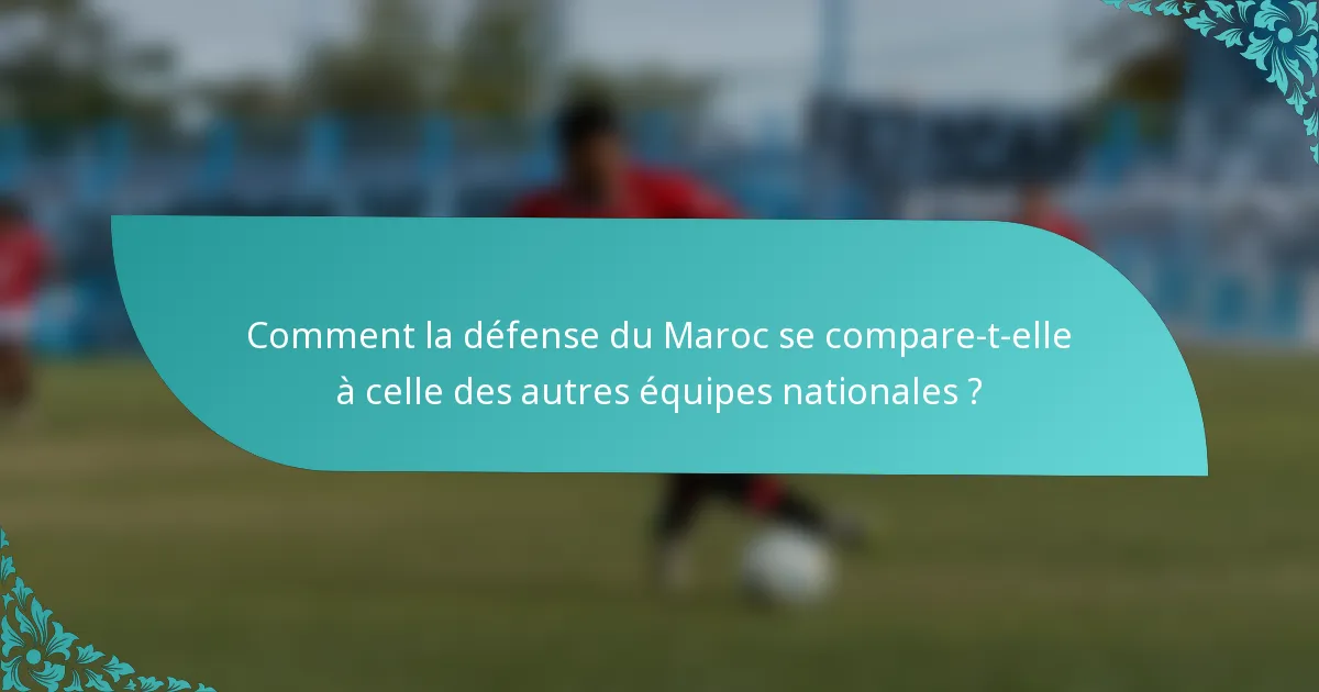 Comment la défense du Maroc se compare-t-elle à celle des autres équipes nationales ?