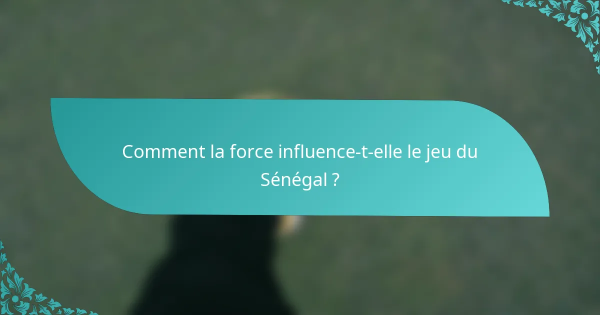 Comment la force influence-t-elle le jeu du Sénégal ?