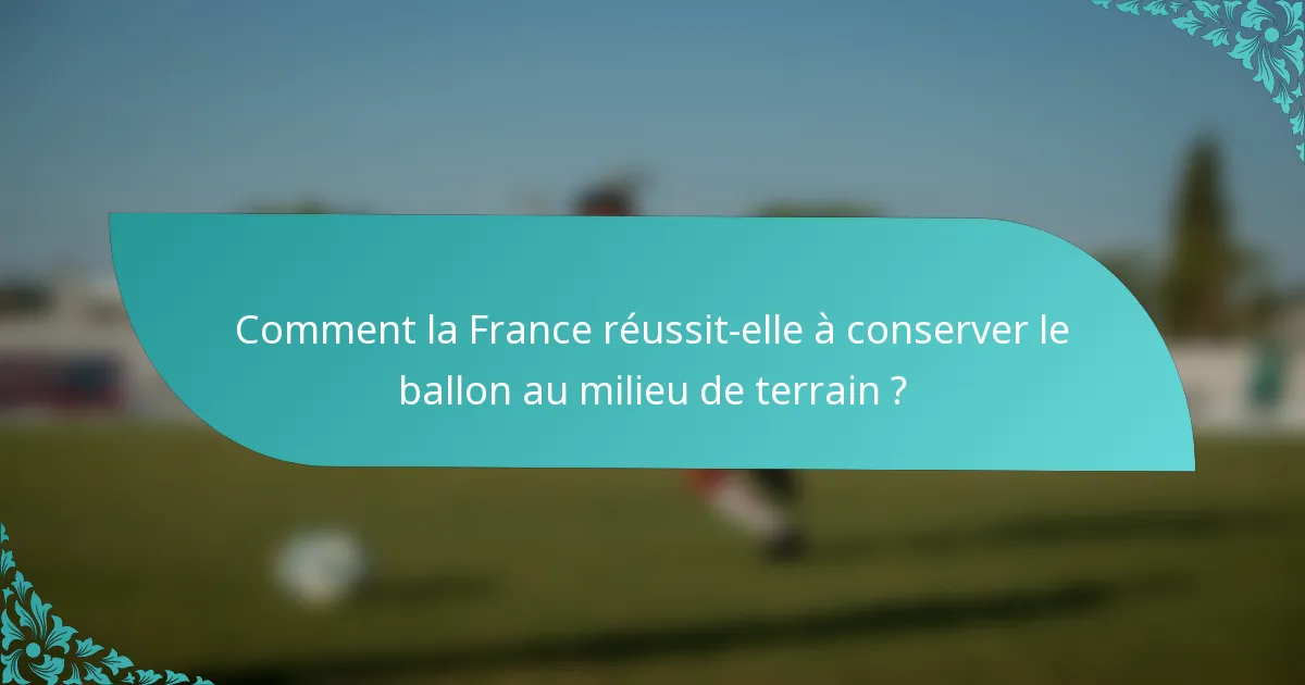 Comment la France réussit-elle à conserver le ballon au milieu de terrain ?