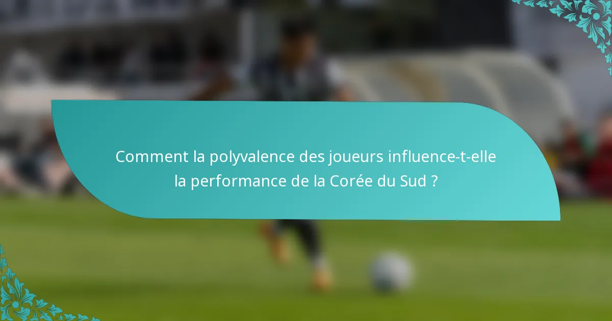 Comment la polyvalence des joueurs influence-t-elle la performance de la Corée du Sud ?
