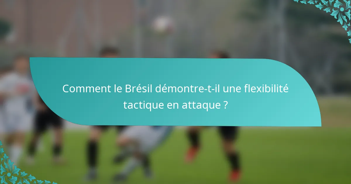 Comment le Brésil démontre-t-il une flexibilité tactique en attaque ?