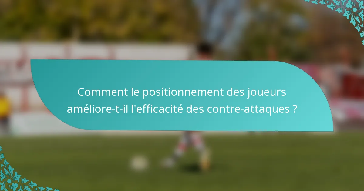Comment le positionnement des joueurs améliore-t-il l'efficacité des contre-attaques ?