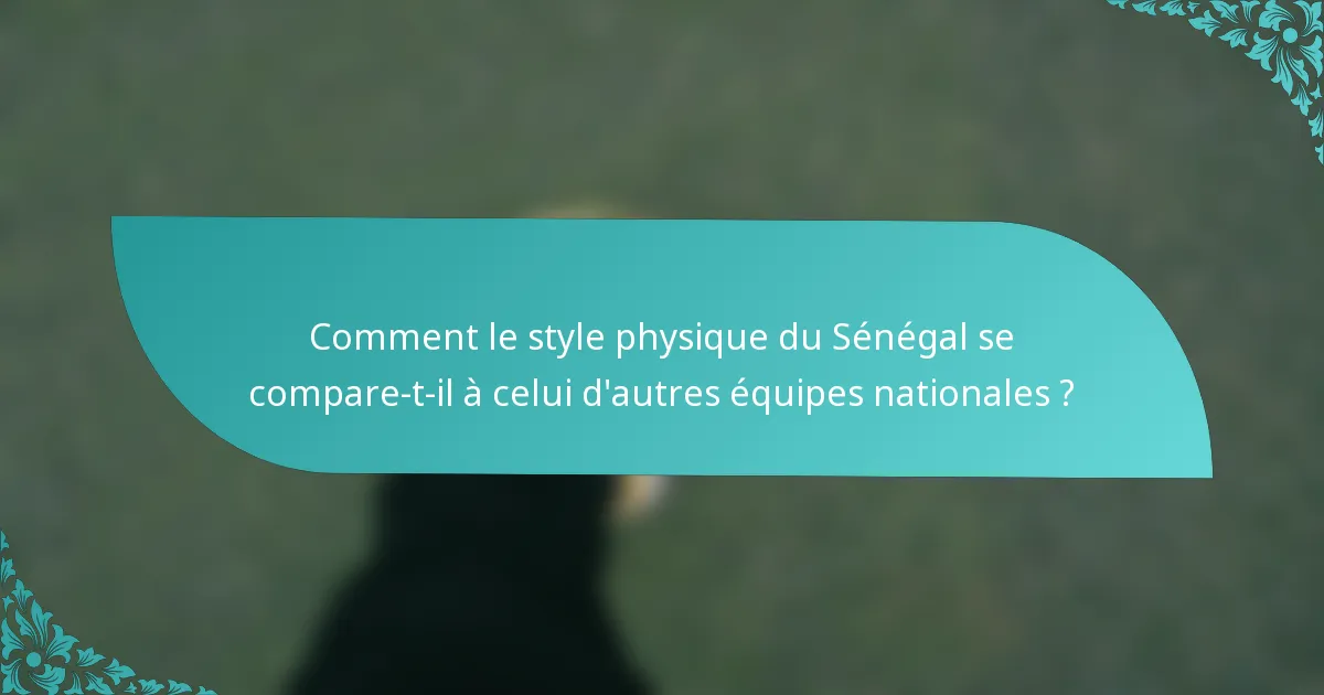 Comment le style physique du Sénégal se compare-t-il à celui d'autres équipes nationales ?