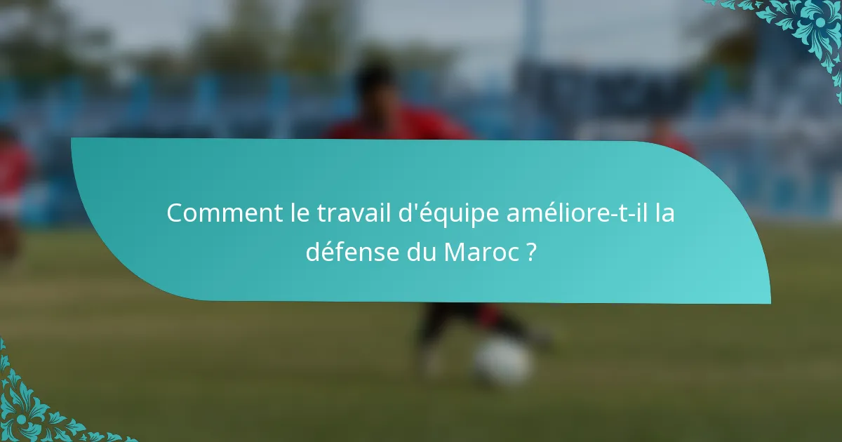 Comment le travail d'équipe améliore-t-il la défense du Maroc ?