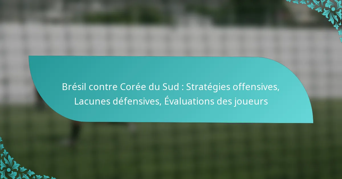 featured-image-bresil-contre-coree-du-sud-strategies-offensives-lacunes-defensives-evaluations-des-joueurs