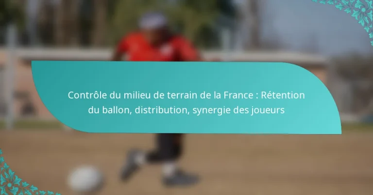 featured-image-controle-du-milieu-de-terrain-de-la-france-retention-du-ballon-distribution-synergie-des-joueurs