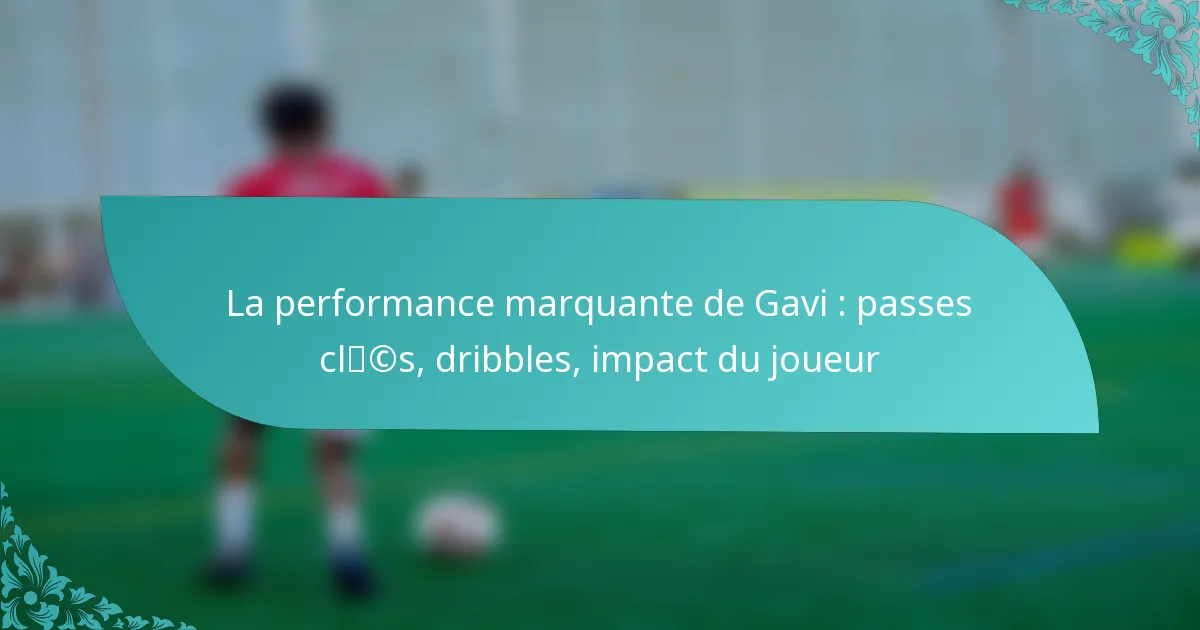 featured-image-la-performance-marquante-de-gavi-passes-clcs-dribbles-impact-du-joueur