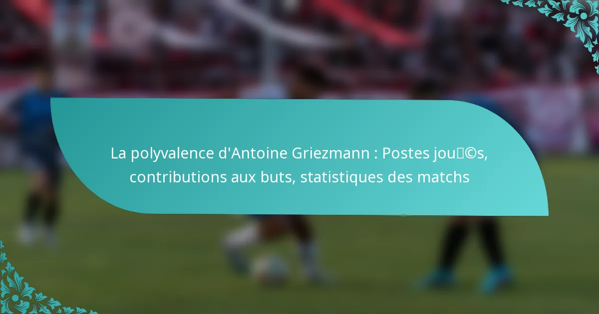 featured-image-la-polyvalence-dantoine-griezmann-postes-joucs-contributions-au-buts-statistiques-des-matchs