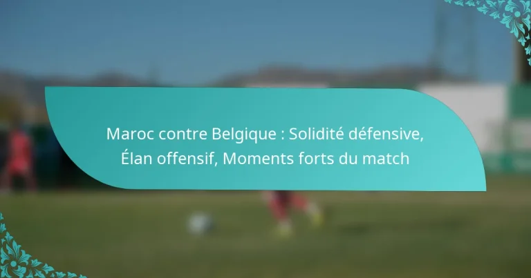 featured-image-maroc-contre-belgique-solidite-defensive-elan-offensif-moments-forts-du-match