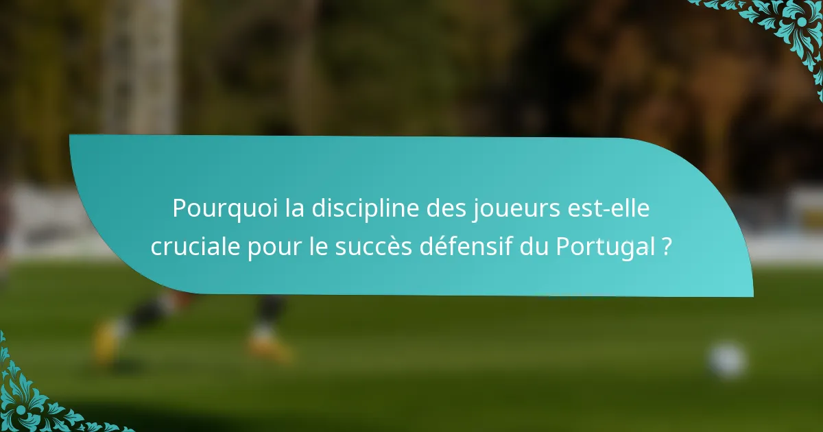Pourquoi la discipline des joueurs est-elle cruciale pour le succès défensif du Portugal ?
