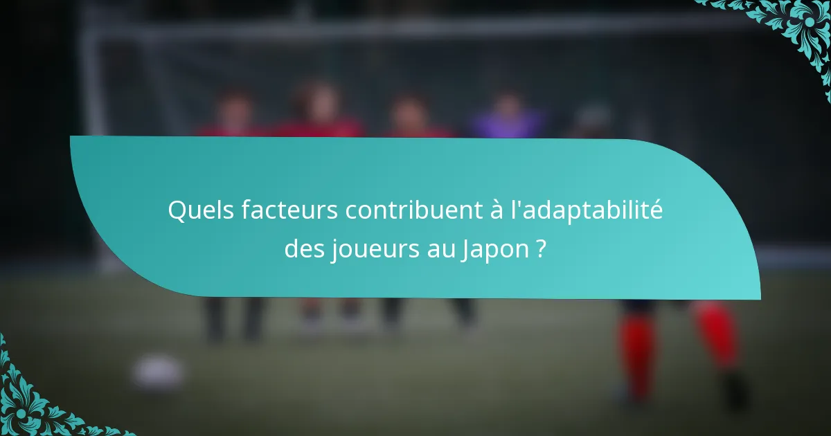 Quels facteurs contribuent à l'adaptabilité des joueurs au Japon ?