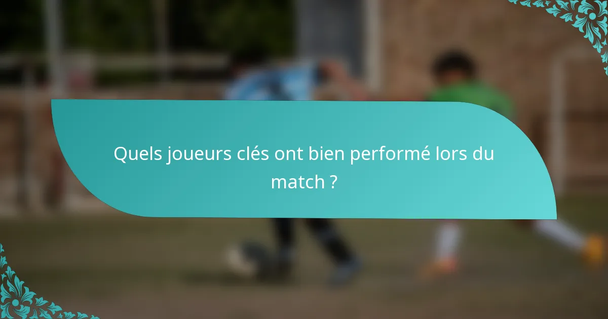 Quels joueurs clés ont bien performé lors du match ?