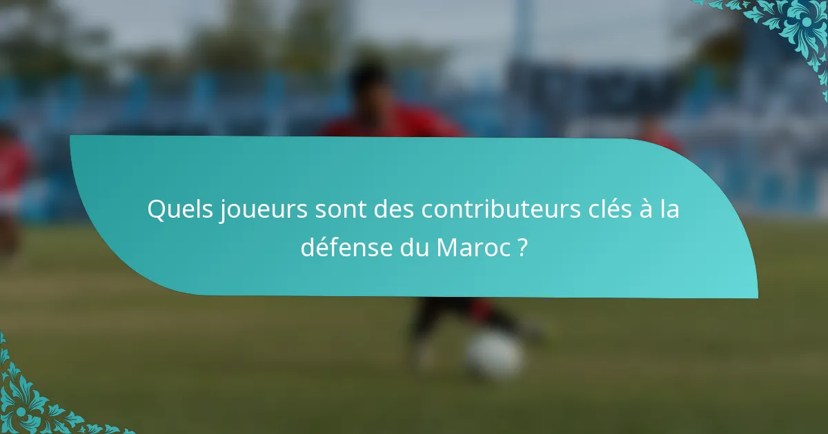 Quels joueurs sont des contributeurs clés à la défense du Maroc ?