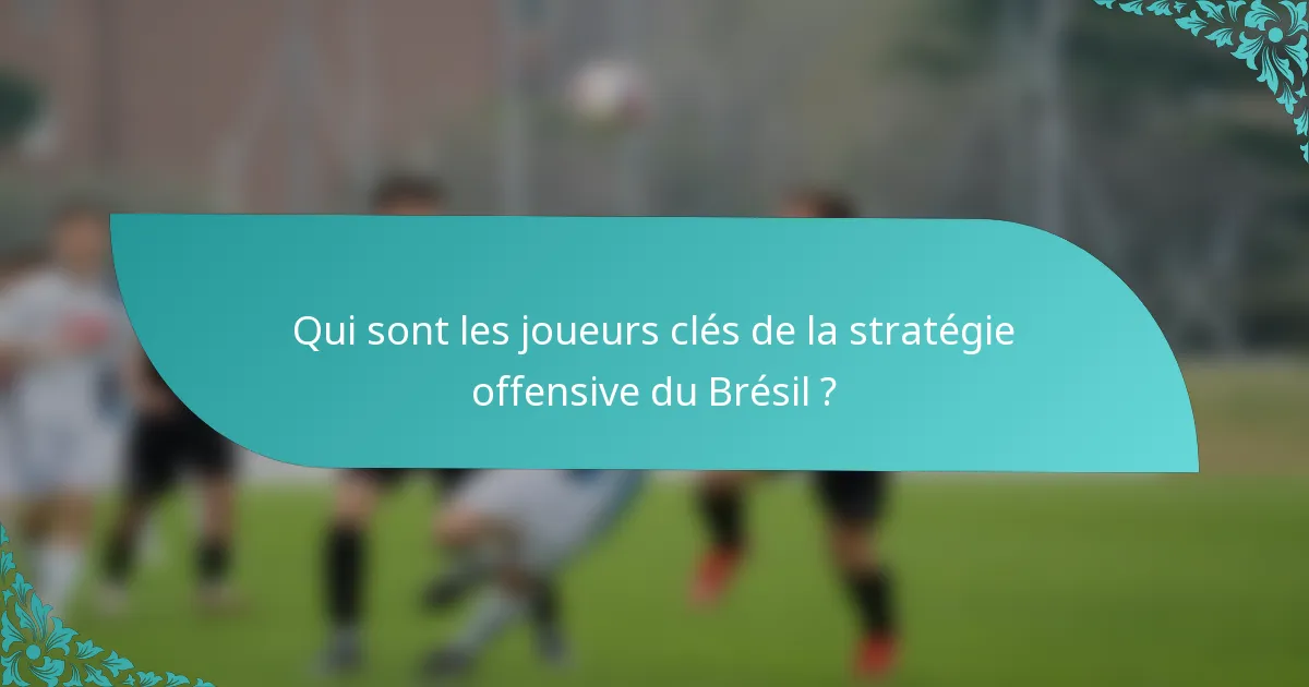 Qui sont les joueurs clés de la stratégie offensive du Brésil ?